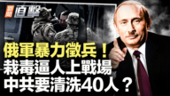 【新聞直擊】俄軍暴力徵兵 栽毒逼人上戰場 中共要清洗40人？