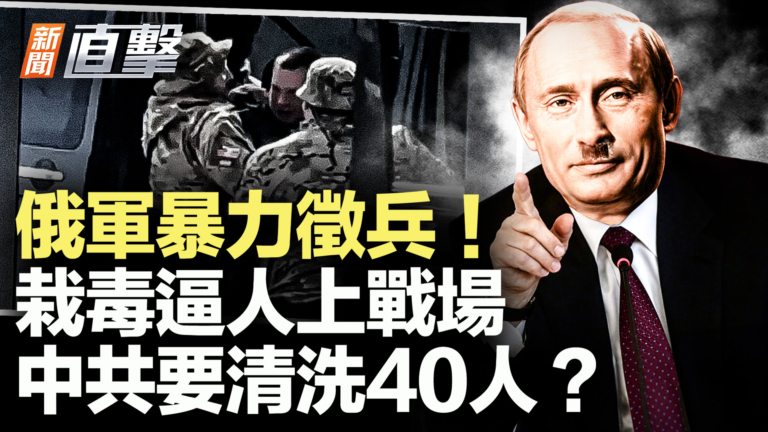 【新聞直擊】俄軍暴力徵兵 栽毒逼人上戰場 中共要清洗40人？