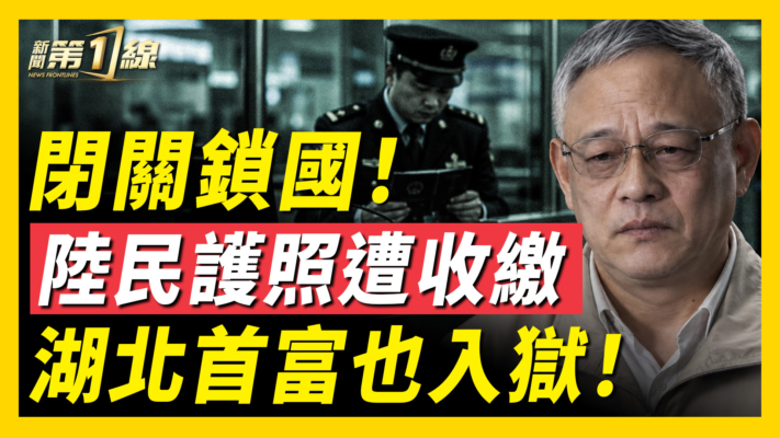 【一線看中國】閉關鎖國 陸民護照被收繳！ 湖北首富也入獄
