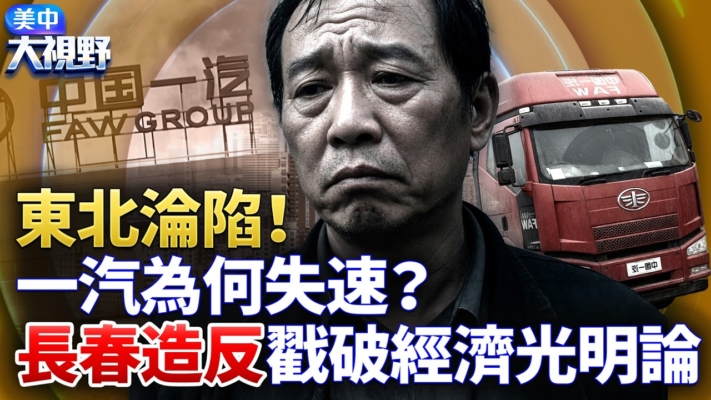 【美中大視野】一汽失速 長春戳破經濟光明論
