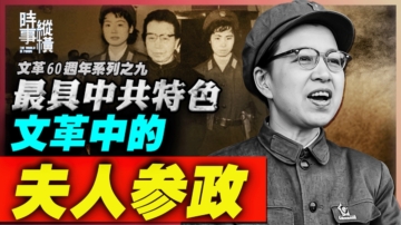 【時事縱橫】最具中共特色 文革中的夫人參政現象