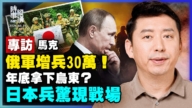【时事纵横】专访马克 俄增兵30万 年底拿下乌东?日本兵惊现战场