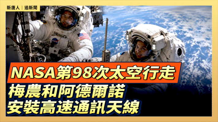 【直播】NASA第98次太空行走 梅農和阿德爾諾安裝高速通訊天線