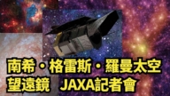【直播】南希·格雷斯·羅曼太空望遠鏡 JAXA記者會