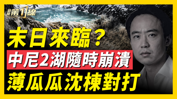 【一線看中國】中尼兩湖隨時崩潰 薄瓜瓜沈棟對打
