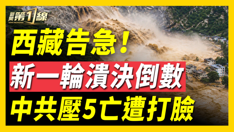 【新聞第一線】西藏告急！新一輪潰決倒數 中共壓5亡遭打臉