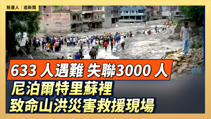 【直播】633 人遇難 失聯3000 人 尼泊爾特里蘇裡致命山洪災害救援現場