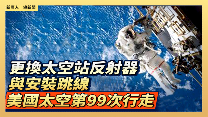 【直播】更換太空站反射器與安裝跳線 美國太空第99次行走