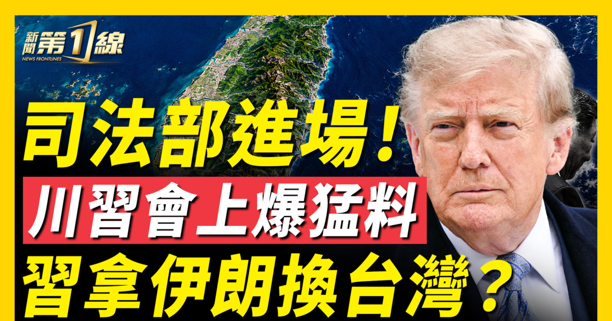 【新聞第一線】司法部進場 川習會上爆猛料 習拿伊朗換台灣？ | 新唐人 | 川普 | AI | 新唐人电视台